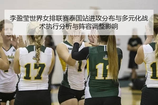 李盈莹世界女排联赛泰国站进攻分布与多元化战术执行分析与阵容调整影响
