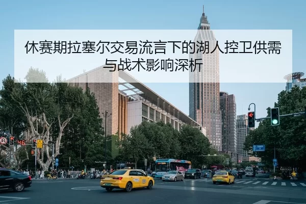 休赛期拉塞尔交易流言下的湖人控卫供需与战术影响深析